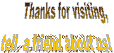      &nbsp;&nbsp;&nbsp;Thanks for visiting, 
tell &nbsp;a friend about us!