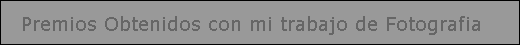 Premios Obtenidos con mi trabajo de Fotografia