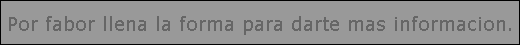 Por fabor llena la forma para darte mas informacion.