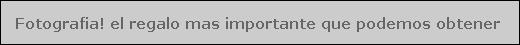 Fotografia! el regalo mas importante que podemos obtener
