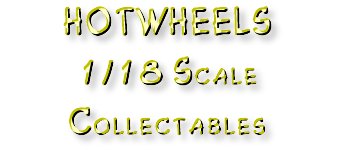 HOTWHEELS 
1/18 Scale Collectables