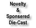 Novelty & Sponsered 
Die-Cast