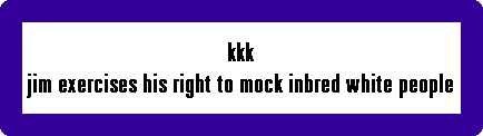 kkk
jim exercises his right to mock inbred white people