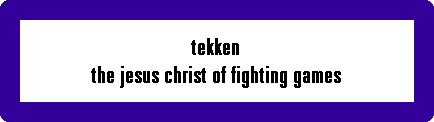 tekken
the jesus christ of fighting games