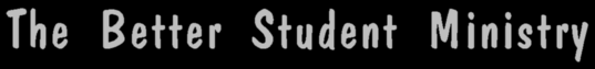 The Better Student Ministry