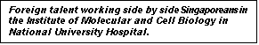 Text Box: Foreign talent working side by side Singaporeans in the Institute of Molecular and Cell Biology in National University Hospital.