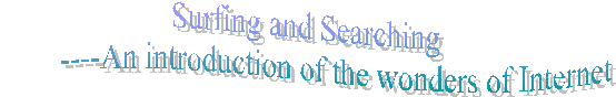 Surfing and Searching
        ----An introduction of the wonders of Internet