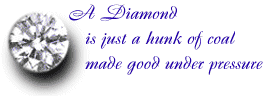 A diamond is a hunk of coal made good under pressure