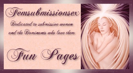 Welcome to Femsubmissionsex's Fun Pages.....Enter and Enjoy!!!!!