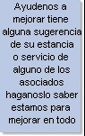 Ayudenos a 
mejorar tiene 
alguna sugerencia
de su estancia
o servicio de 
alguno de los
asociados
haganoslo saber
estamos para 
mejorar en todo