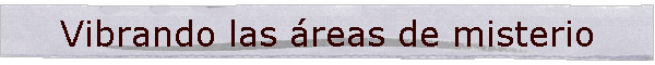 Vibrando las Areas de misterio