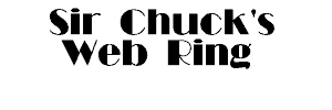 Sir Chuck's Web Ring Home Page Click me! Click me!