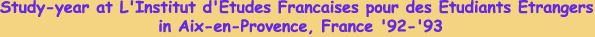 Study-year at L'Institut d'Etudes Francaises pour des Etudiants Etrangers in Aix-en-Provence, France '92-'93