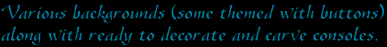 Themed collections of buttons and backdrops in gif and jpg format. Also consoles (gif and jpg) ready for adding your customisations and then carving as required.