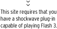 This site requires that you have a shockwave plug-in capable of playing Flash 3.