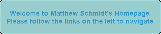 Welcome to Matthew Schmidt's Homepage.
Please follow the links on the left to navigate.