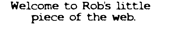 Welcome to Rob's Little Piece of the Web