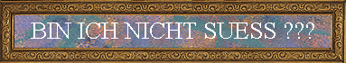 BIN ICH NICHT SUESS ???