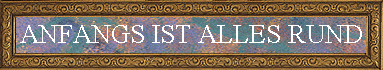 ANFANGS IST ALLES RUND