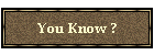 You Know ?