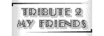 Tribute 2 My Friends