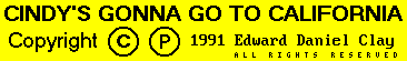 "Cindy's Gonna Go To California"
  Copyright  (P) 1991 Edward Daniel Clay
  (All Rights Reserved)