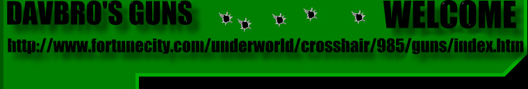 DAVBRO's GUNS http://www.fortunecity.com/underworld/crosshair/985/guns/index.htm 1999-2000