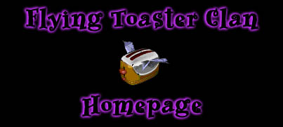 Please click here to continue on to the Flying 
Toaster Clan Homepage