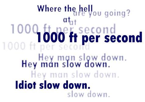 Where the hell are you going? At 1000 ft per second. Hey man slow down. Idiot slow down.