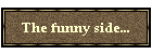 The funny side...