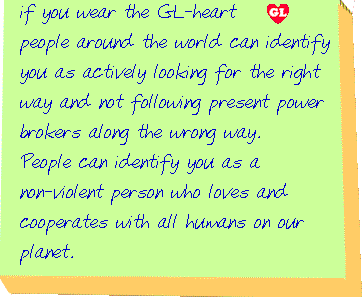 notepad reads: if you wear the gl heart, people around the world can identify you as actively looking for the right way, and not following present power brokers along the wrong way. people can identify you as a non violent person who loves all humans on our planet and cooperates with them.