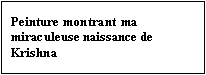 Text Box: Peinture montrant ma miraculeuse naissance de Krishna