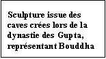 Text Box: Sculpture issue des caves cres lors de la dynastie des Gupta, reprsentant Bouddha