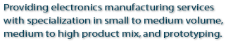 Providing electronics manufacturing services with specialization in small to medium volume medium to high product mix, and prototyping.